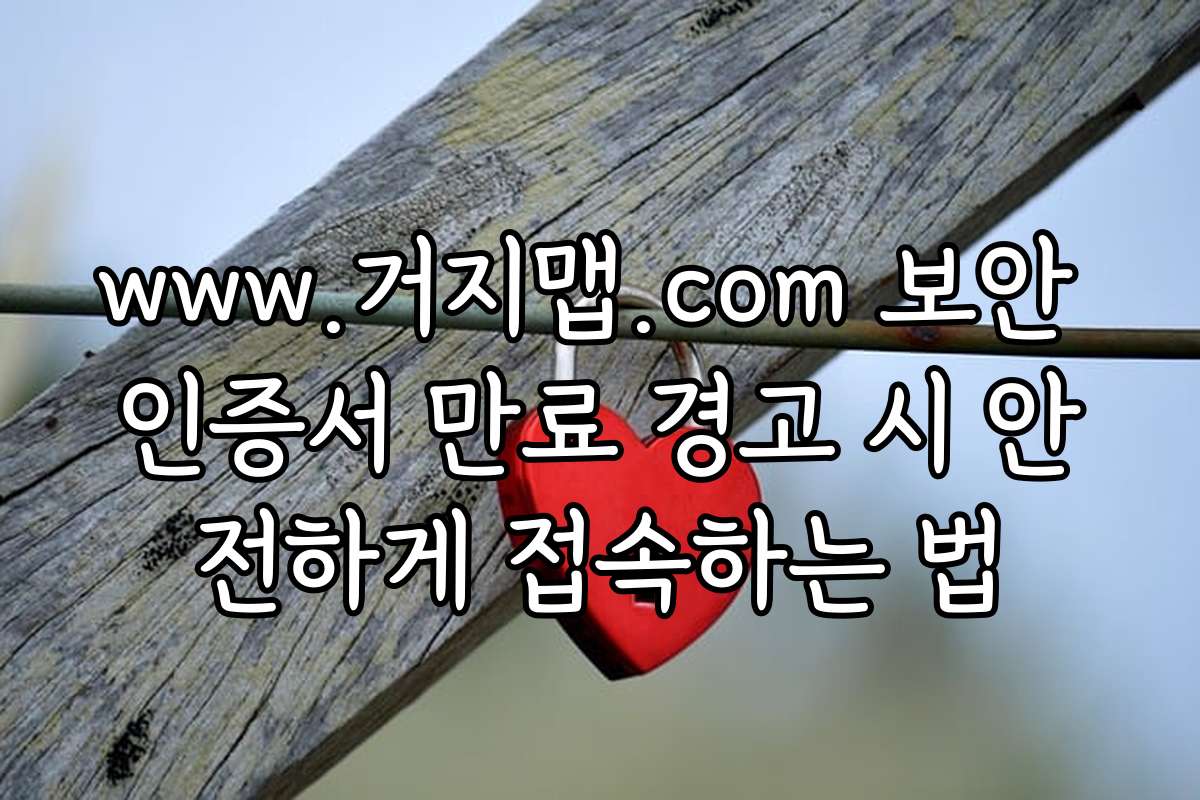 www.거지맵.com 보안 인증서 만료 경고 시 안전하게 접속하는 법 www.거지맵.com 보안 인증서 만료 경고 시 안전하게 접속하는 법