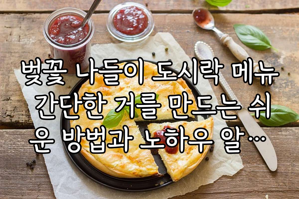 벚꽃 나들이 도시락 메뉴 간단한 거를 만드는 쉬운 방법과 노하우 알려줘 벚꽃 나들이 도시락 메뉴 간단한 거를 만드는 쉬운 방법과 노하우 알려줘