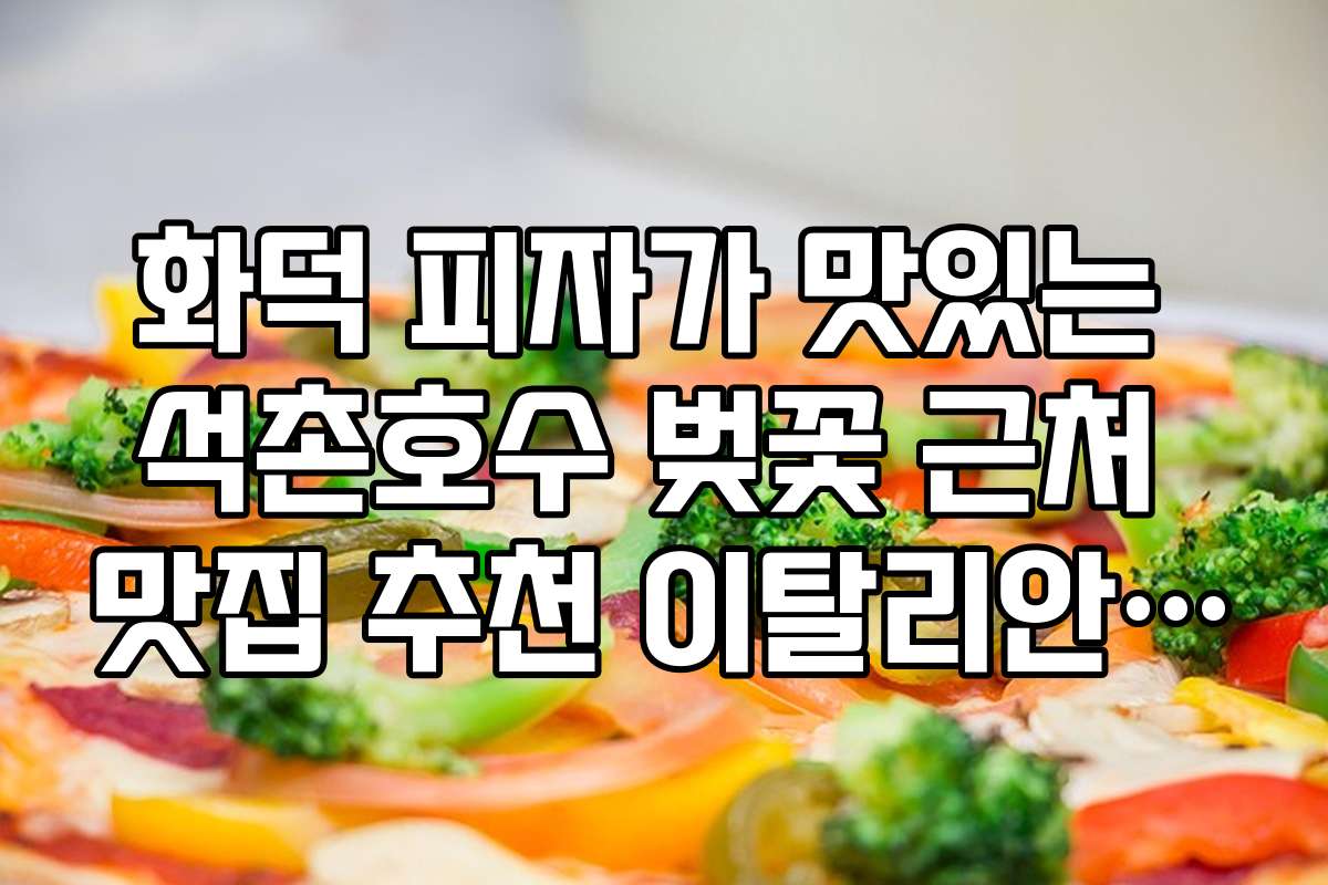 화덕 피자가 맛있는 석촌호수 벚꽃 근처 맛집 추천 이탈리안 레스토랑 화덕 피자가 맛있는 석촌호수 벚꽃 근처 맛집 추천 이탈리안 레스토랑