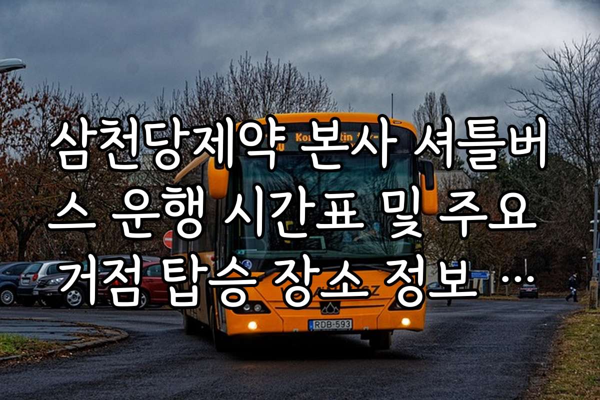 삼천당제약 본사 셔틀버스 운행 시간표 및 주요 거점 탑승 장소 정보 업데이트
