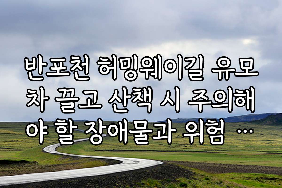 반포천 허밍웨이길 유모차 끌고 산책 시 주의해야 할 장애물과 위험 요소는 어떤 것이 있나