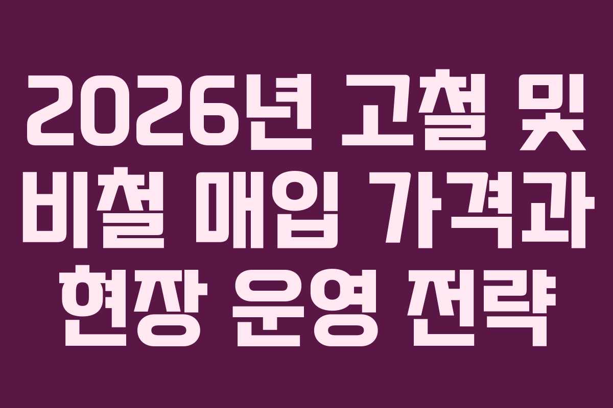 2026년 고철 및 비철 매입 가격과 현장 운영 전략