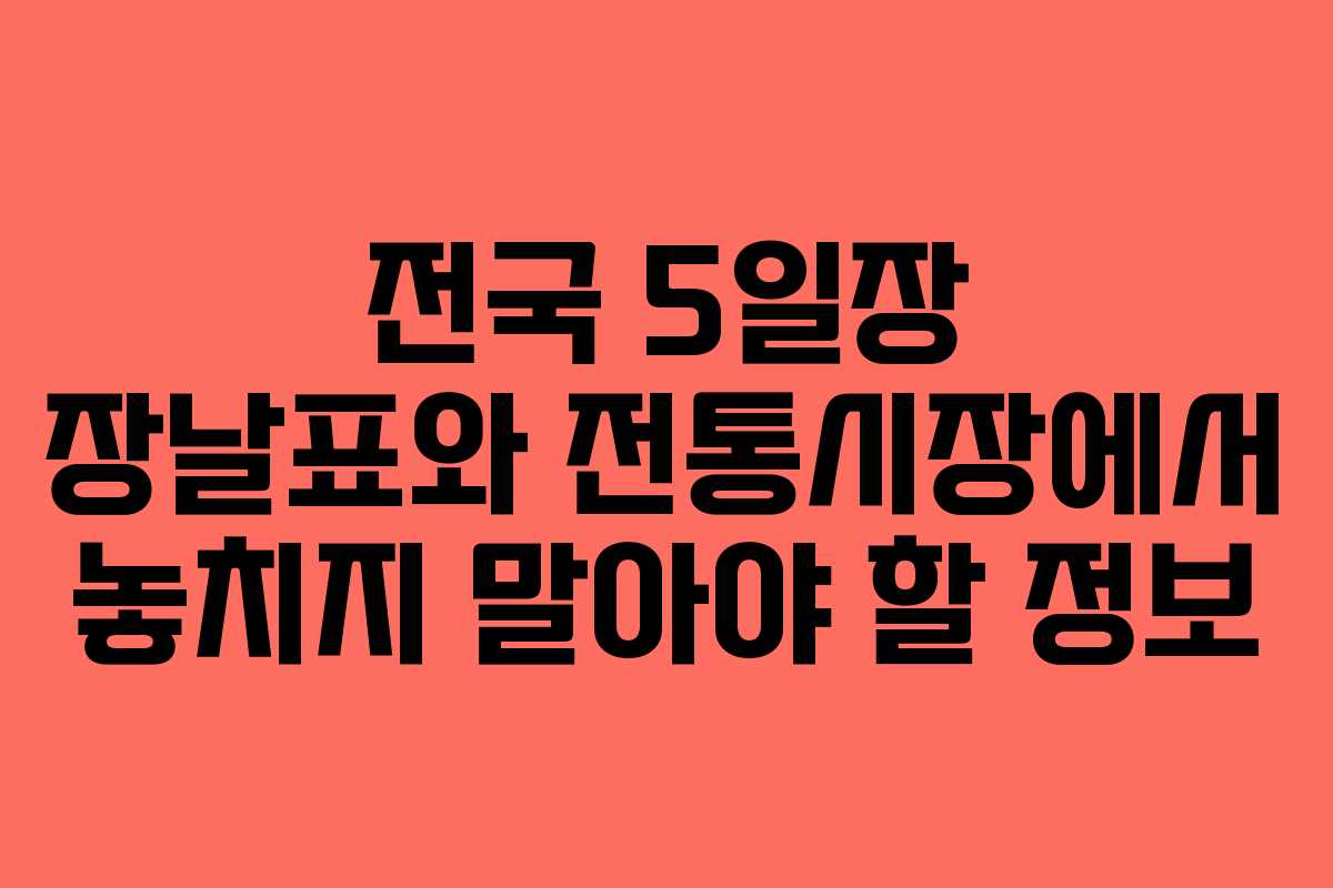 전국 5일장 장날표와 전통시장에서 놓치지 말아야 할 정보
