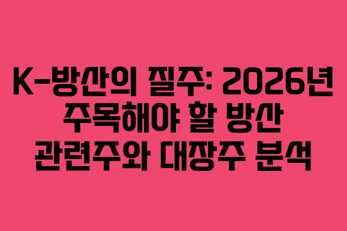K-방산의 질주: 2026년 주목해야 할 방산 관련주와 대장주 분석