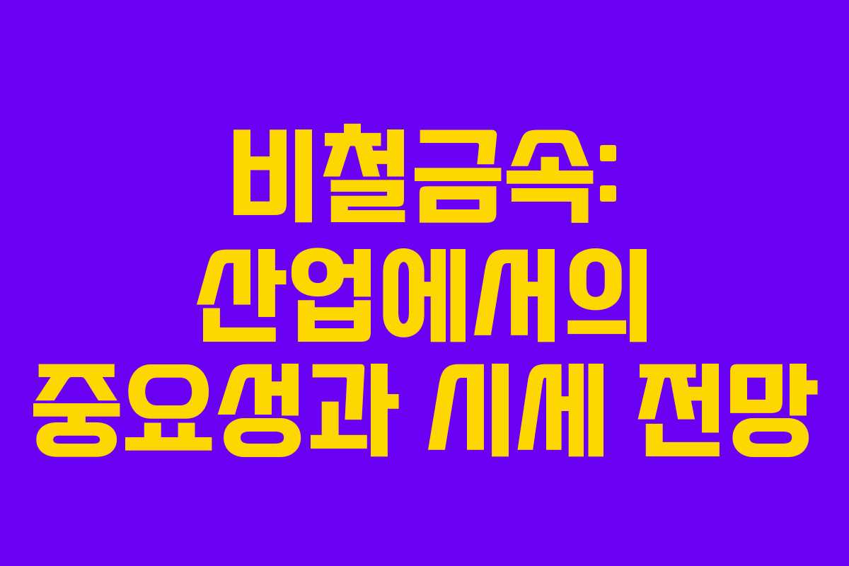 비철금속: 산업에서의 중요성과 시세 전망