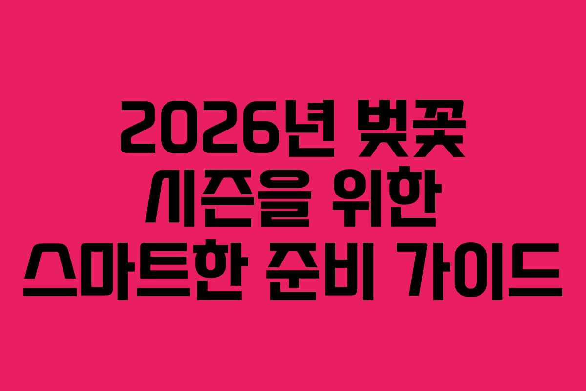 2026년 벚꽃 시즌을 위한 스마트한 준비 가이드 2026년 벚꽃 시즌을 위한 스마트한 준비 가이드
