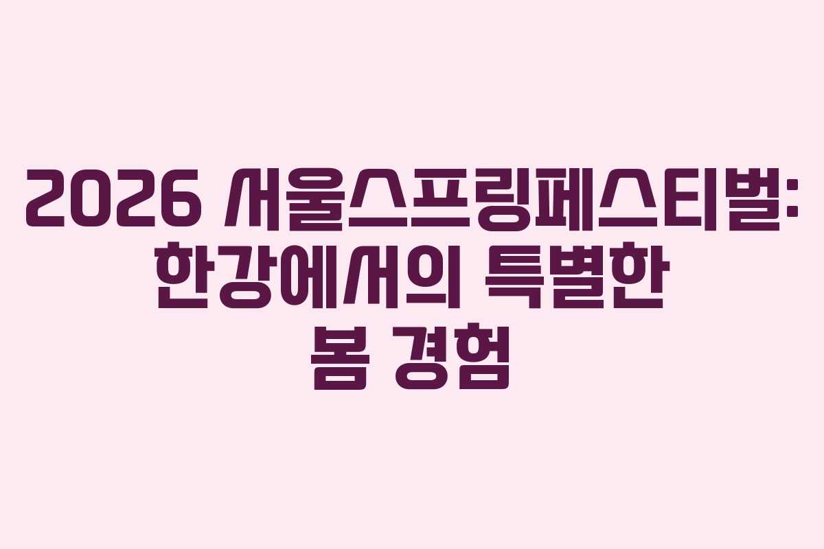 2026 서울스프링페스티벌: 한강에서의 특별한 봄 경험
