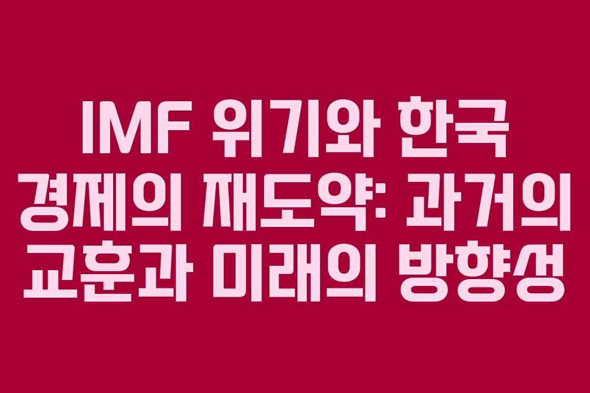 IMF 위기와 한국 경제의 재도약: 과거의 교훈과 미래의 방향성