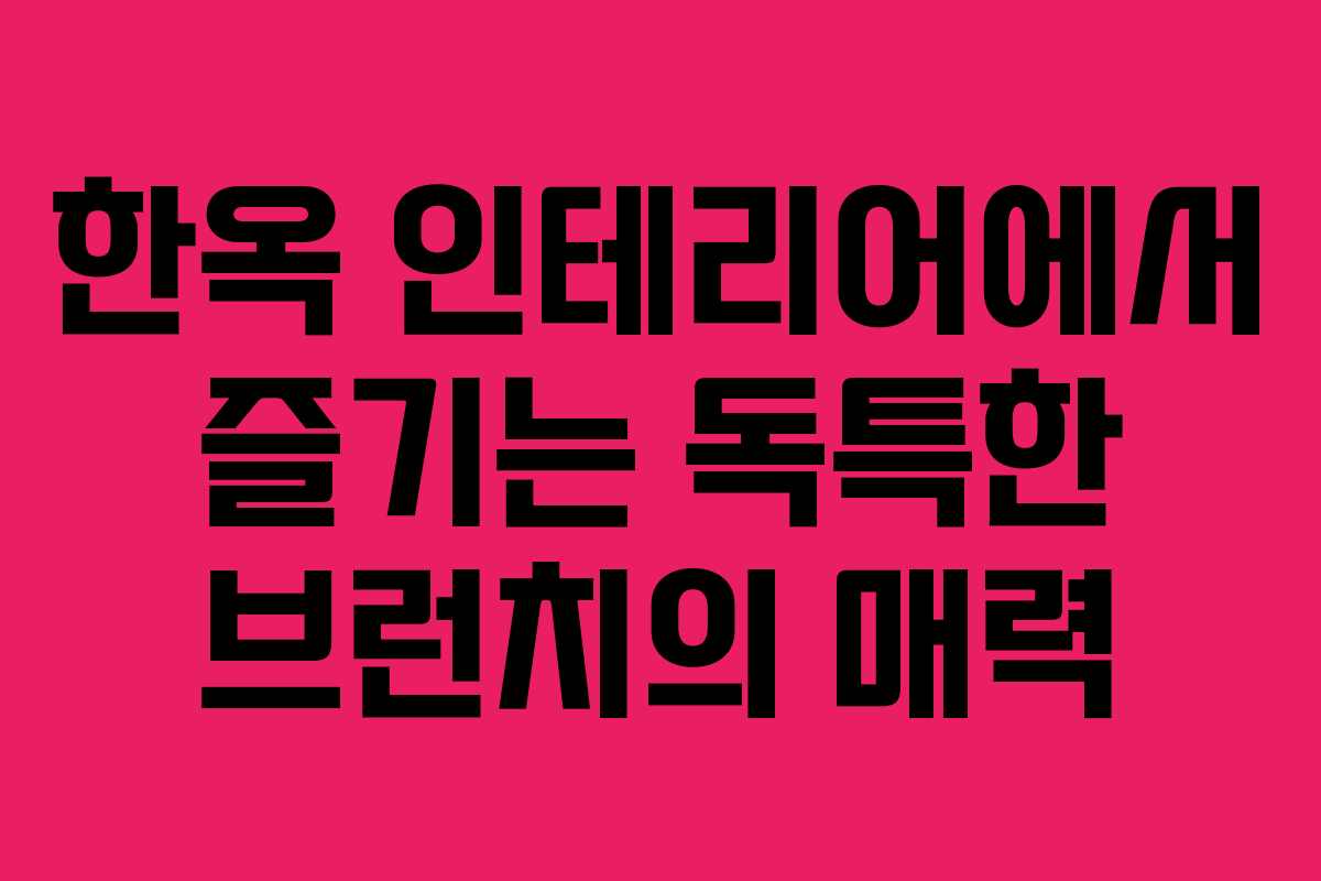 한옥 인테리어에서 즐기는 독특한 브런치의 매력