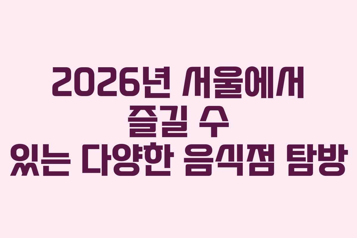 2026년 서울에서 즐길 수 있는 다양한 음식점 탐방