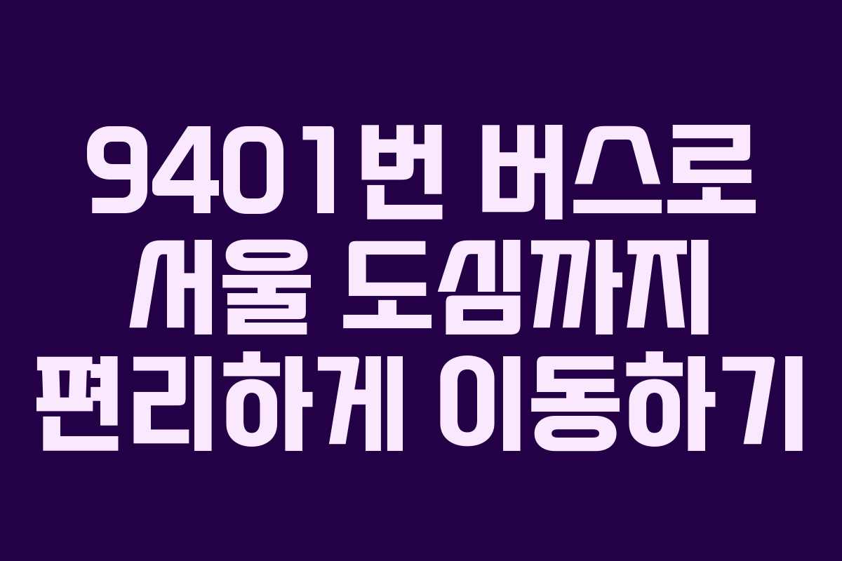 9401번 버스로 서울 도심까지 편리하게 이동하기