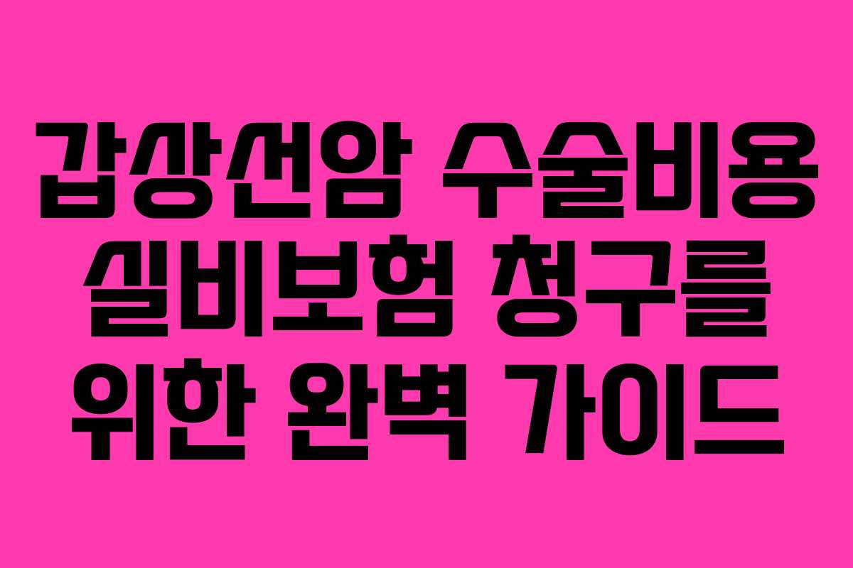 갑상선암 수술비용 실비보험 청구를 위한 완벽 가이드