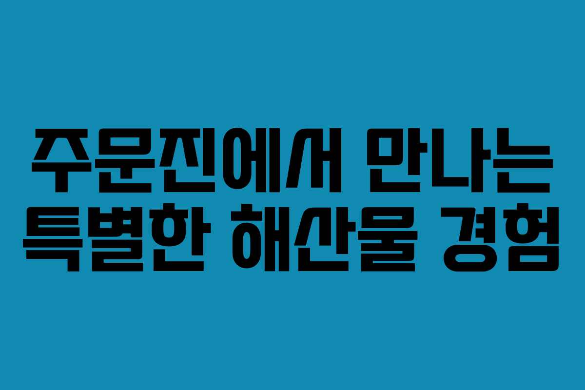 주문진에서 만나는 특별한 해산물 경험
