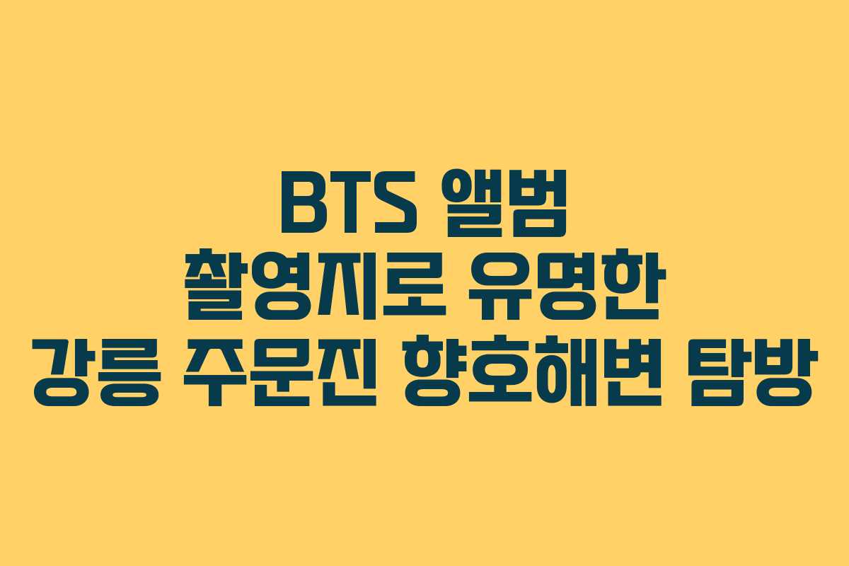 BTS 앨범 촬영지로 유명한 강릉 주문진 향호해변 탐방