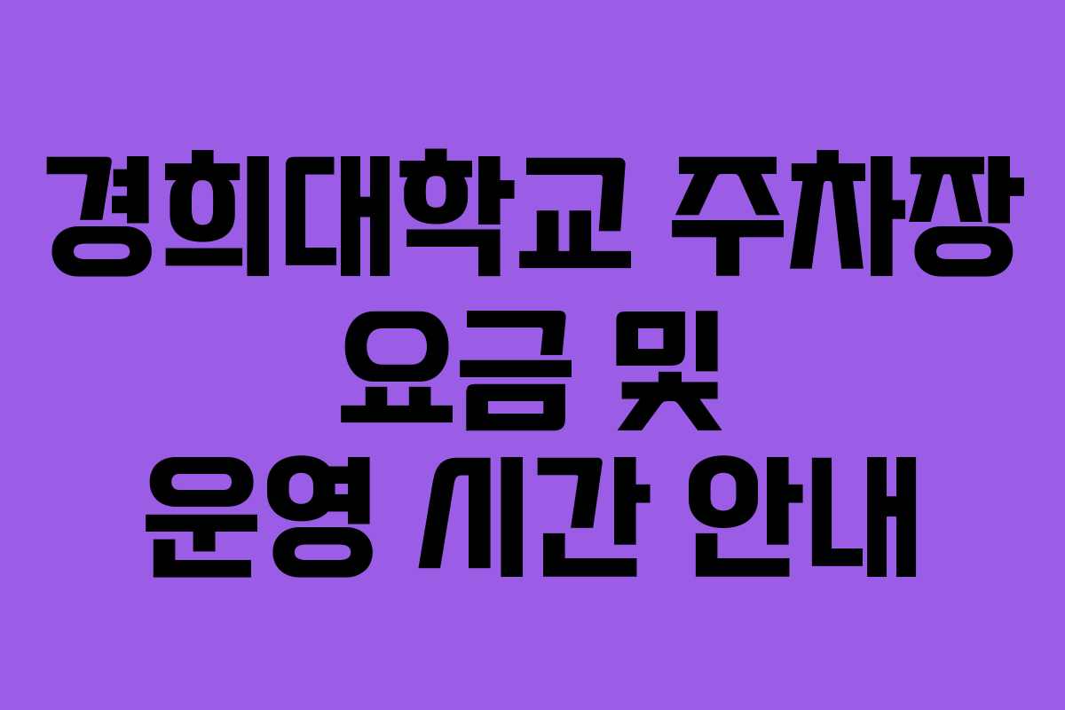 경희대학교 주차장 요금 및 운영 시간 안내