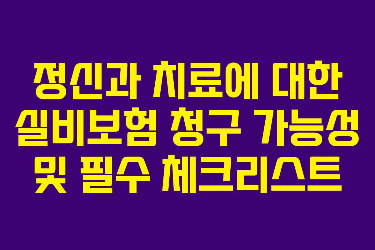 정신과 치료에 대한 실비보험 청구 가능성 및 필수 체크리스트 정신과 치료에 대한 실비보험 청구 가능성 및 필수 체크리스트