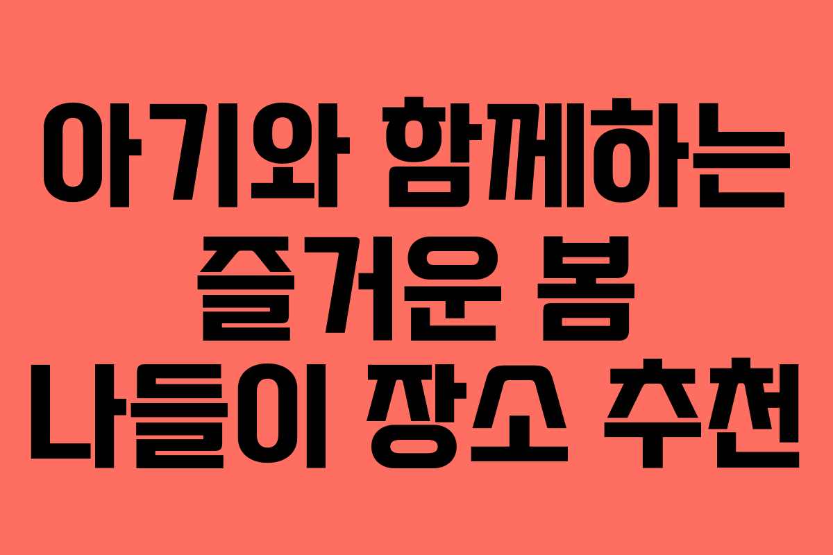 아기와 함께하는 즐거운 봄 나들이 장소 추천