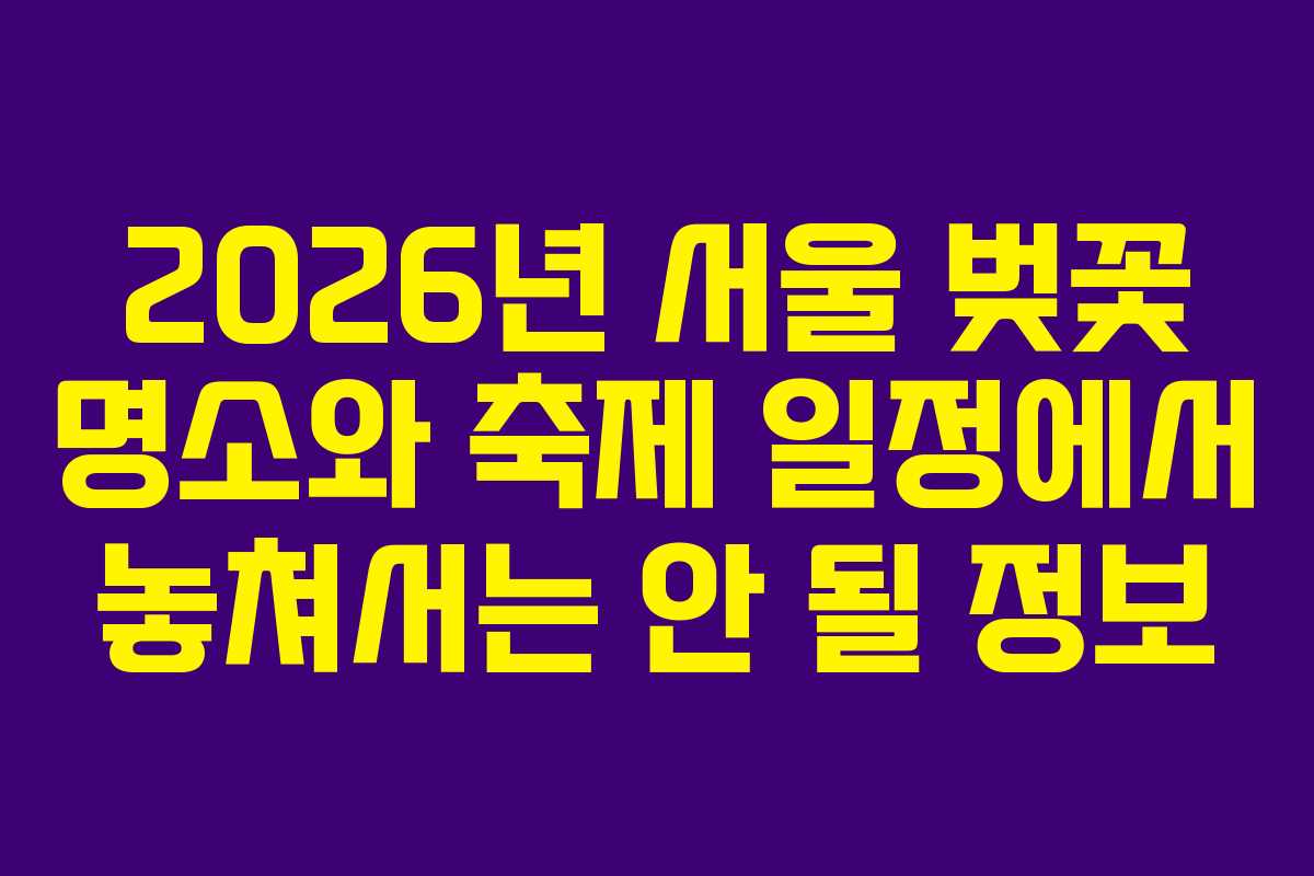 2026년 서울 벚꽃 명소와 축제 일정에서 놓쳐서는 안 될 정보