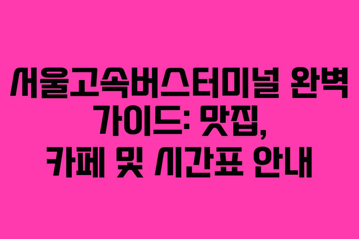 서울고속버스터미널 완벽 가이드: 맛집, 카페 및 시간표 안내