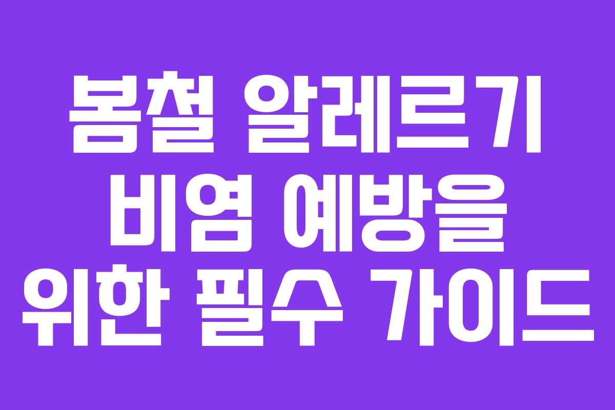 봄철 알레르기 비염 예방을 위한 필수 가이드