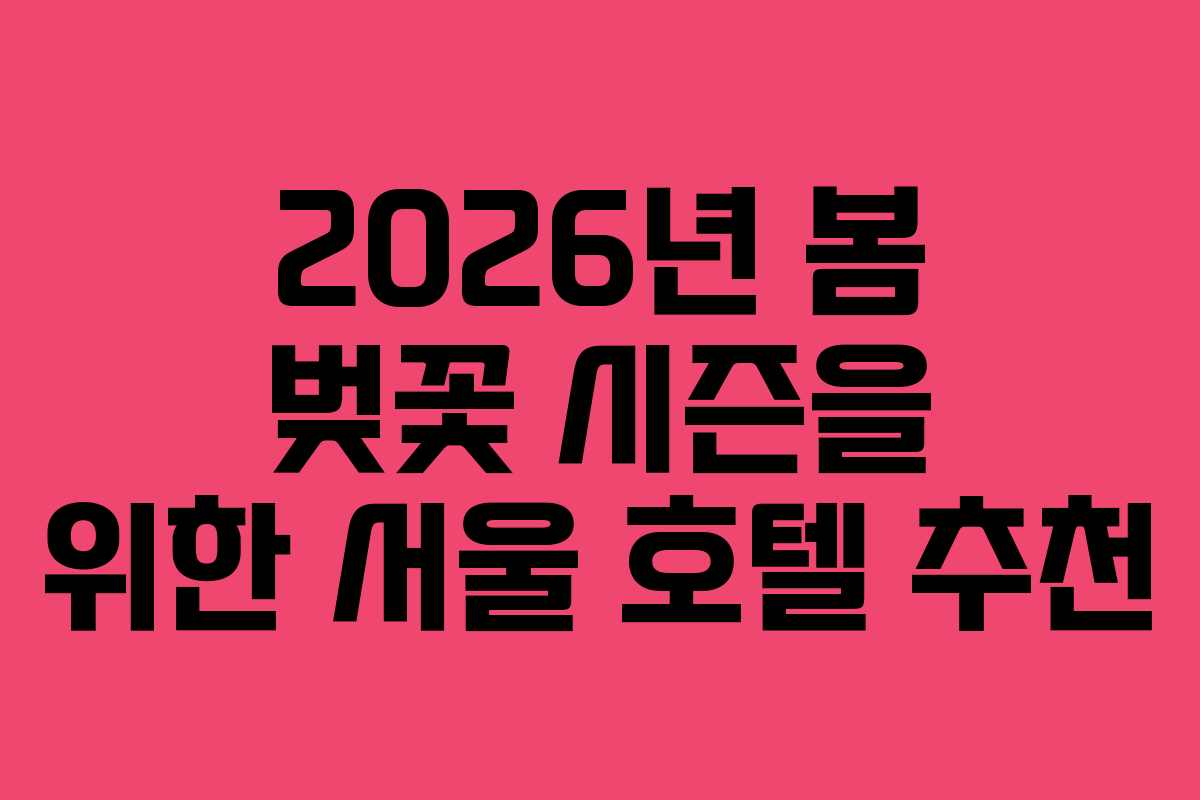 2026년 봄 벚꽃 시즌을 위한 서울 호텔 추천
