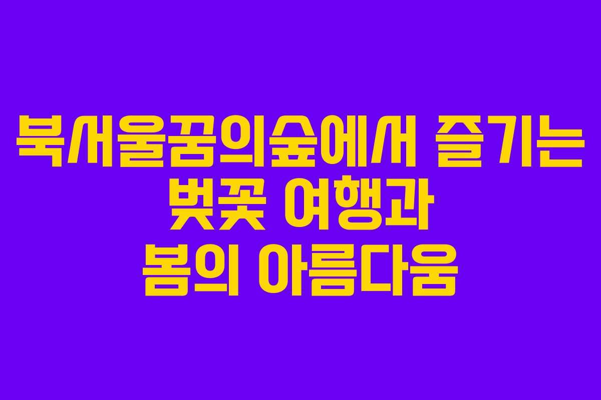 북서울꿈의숲에서 즐기는 벚꽃 여행과 봄의 아름다움