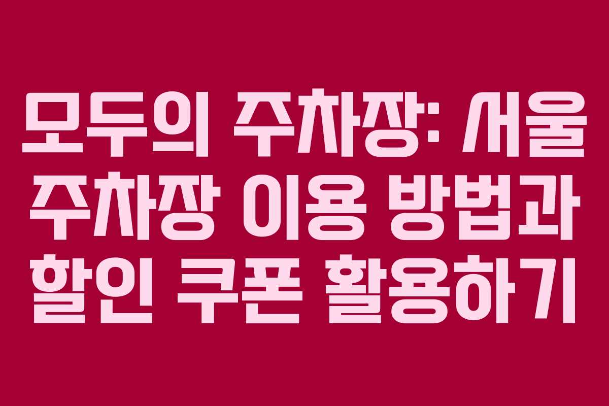 모두의 주차장: 서울 주차장 이용 방법과 할인 쿠폰 활용하기