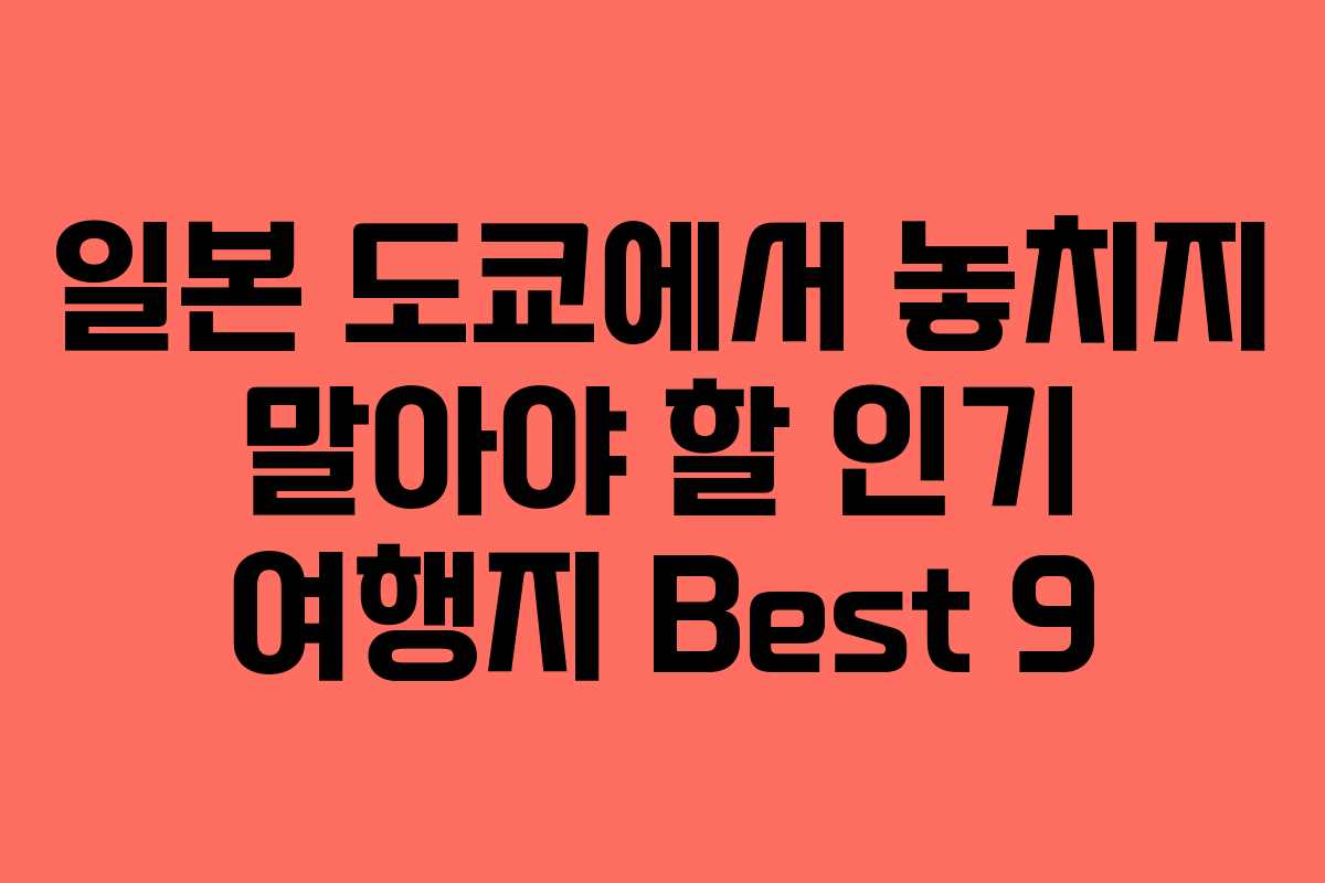 일본 도쿄에서 놓치지 말아야 할 인기 여행지 Best 9