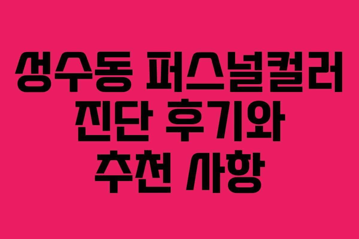 성수동 퍼스널컬러 진단 후기와 추천 사항