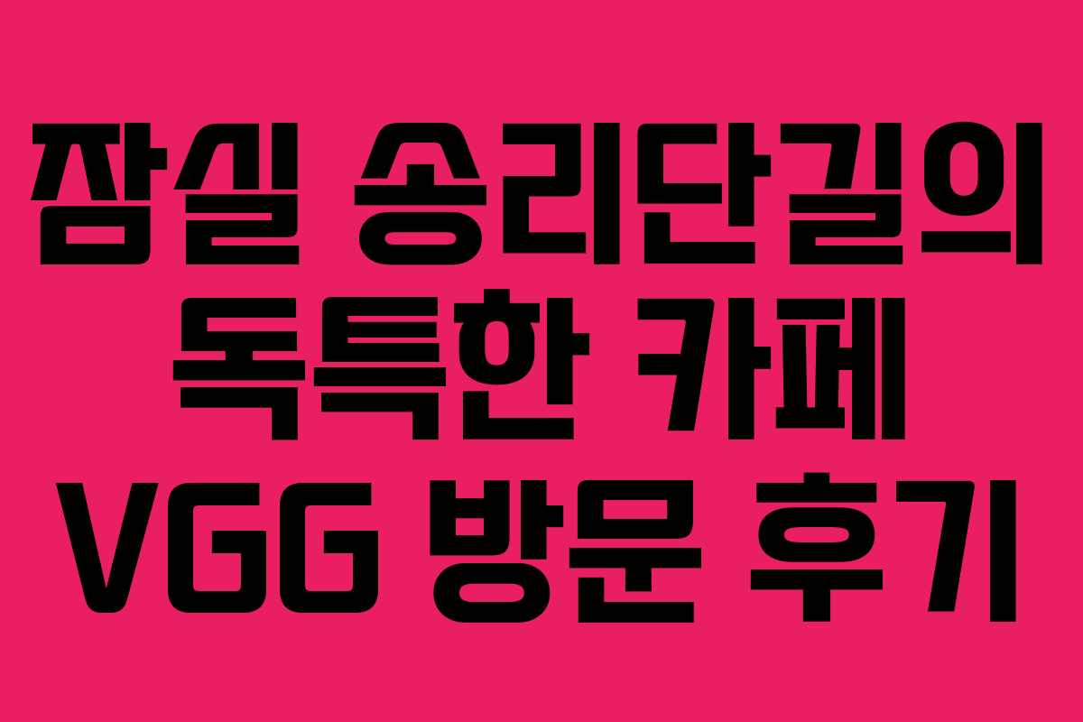 잠실 송리단길의 독특한 카페 VGG 방문 후기