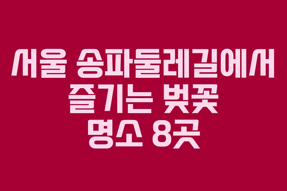 서울 송파둘레길에서 즐기는 벚꽃 명소 8곳