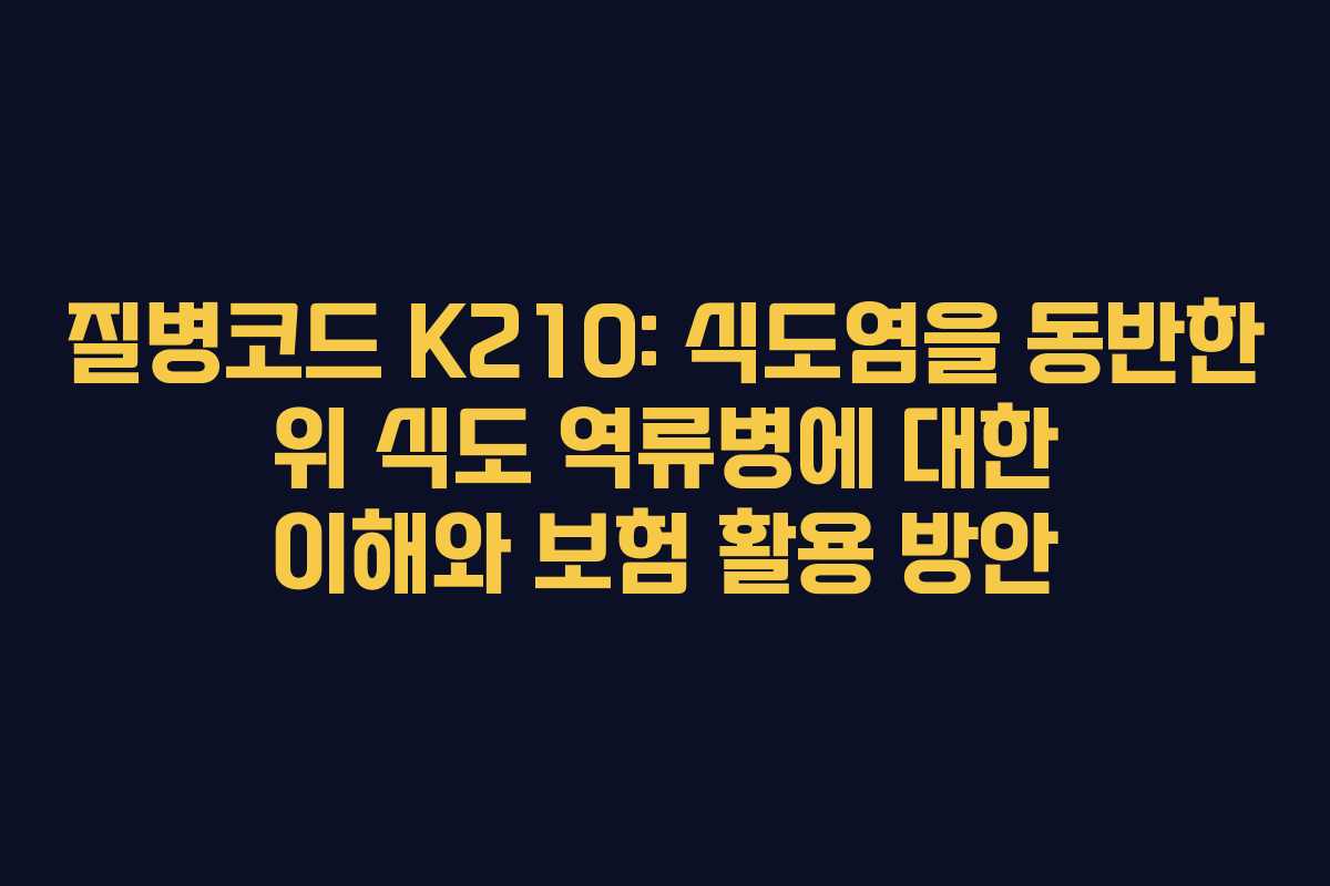 질병코드 K210: 식도염을 동반한 위 식도 역류병에 대한 이해와 보험 활용 방안