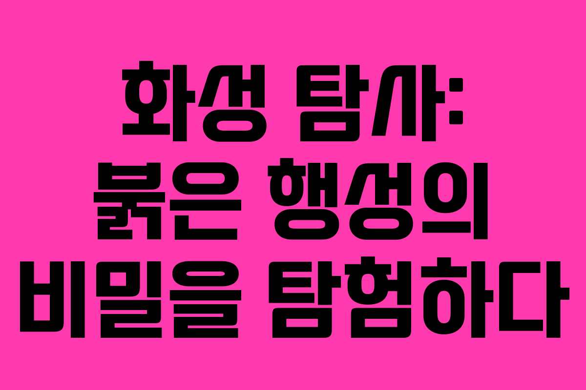화성 탐사: 붉은 행성의 비밀을 탐험하다