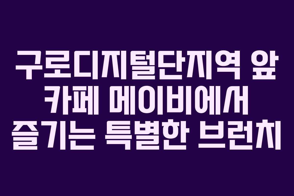 구로디지털단지역 앞 카페 메이비에서 즐기는 특별한 브런치