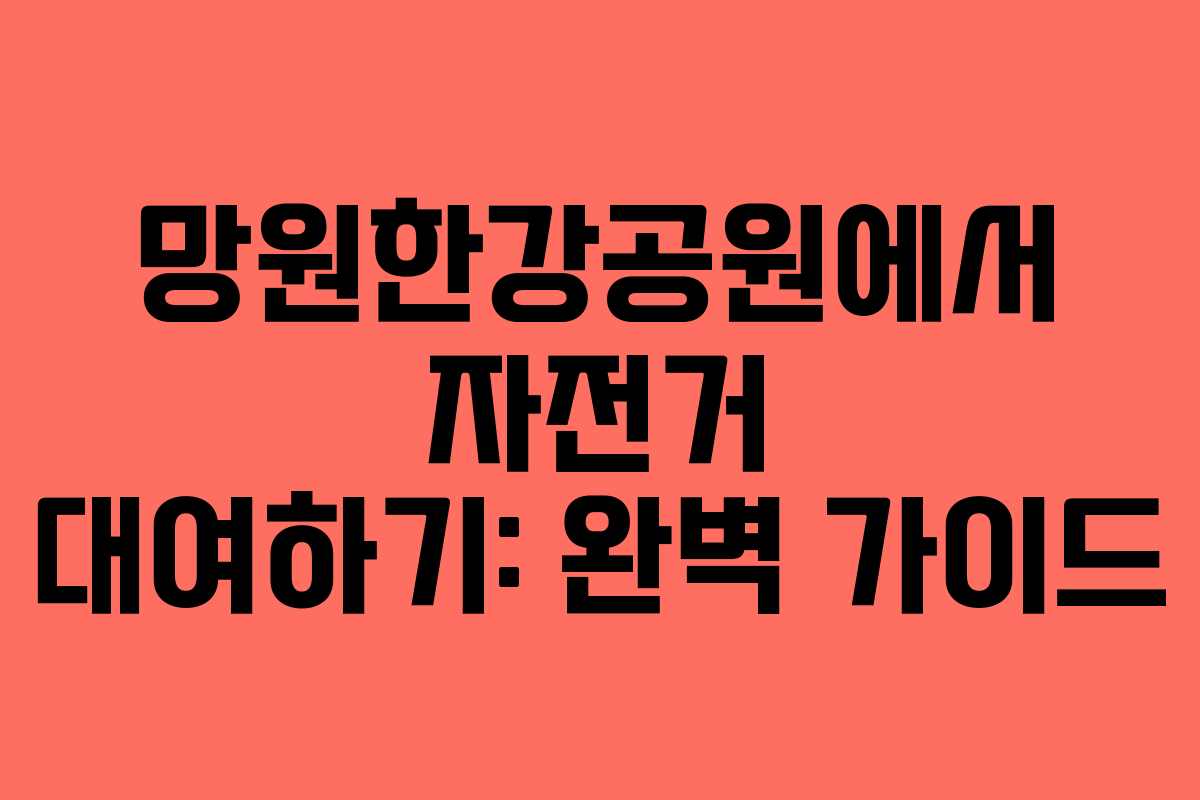 망원한강공원에서 자전거 대여하기: 완벽 가이드