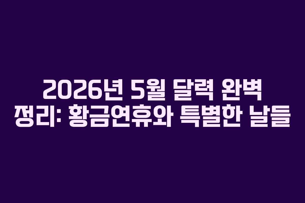 2026년 5월 달력 완벽 정리: 황금연휴와 특별한 날들 2026년 5월 달력 완벽 정리: 황금연휴와 특별한 날들