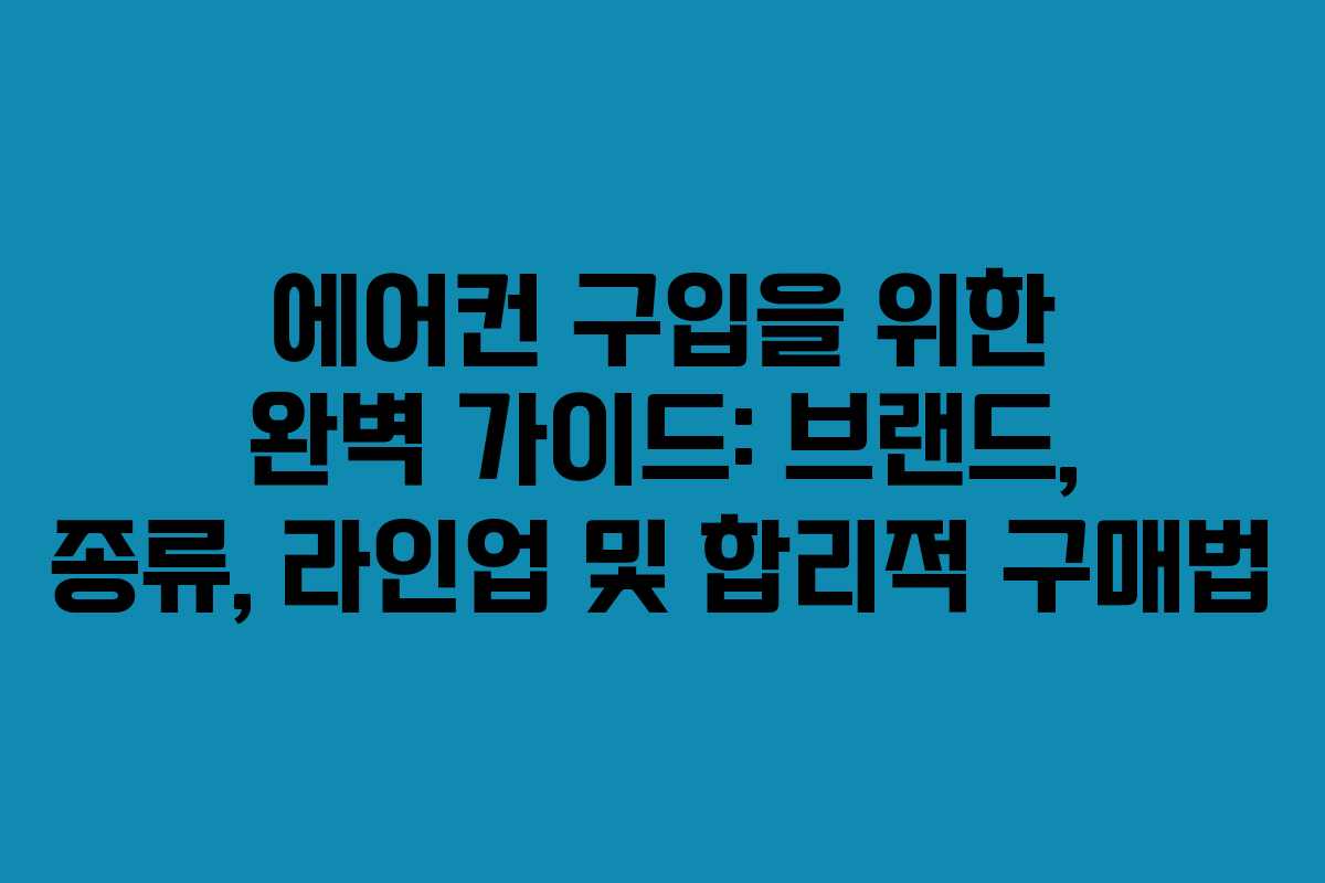 에어컨 구입을 위한 완벽 가이드: 브랜드, 종류, 라인업 및 합리적 구매법