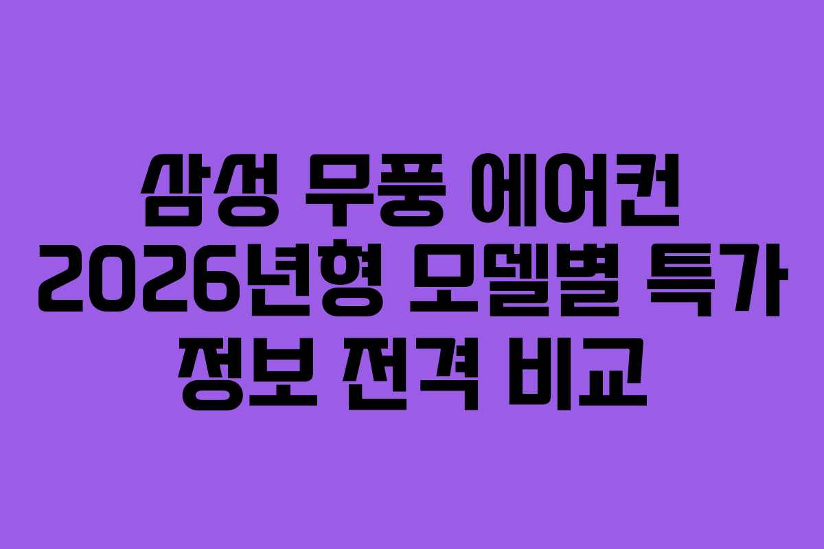 삼성 무풍 에어컨 2026년형 모델별 특가 정보 전격 비교