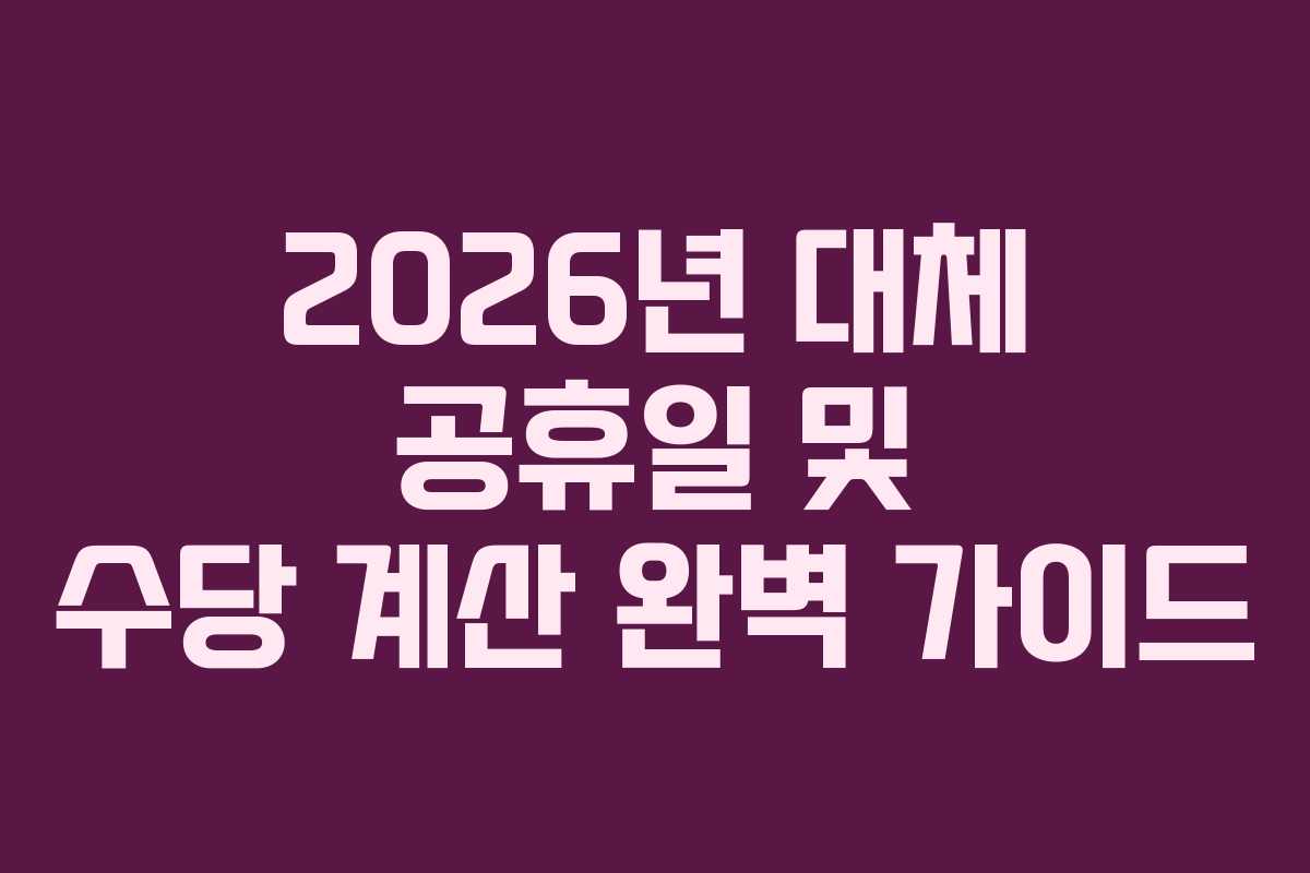 2026년 대체 공휴일 및 수당 계산 완벽 가이드 2026년 대체 공휴일 및 수당 계산 완벽 가이드
