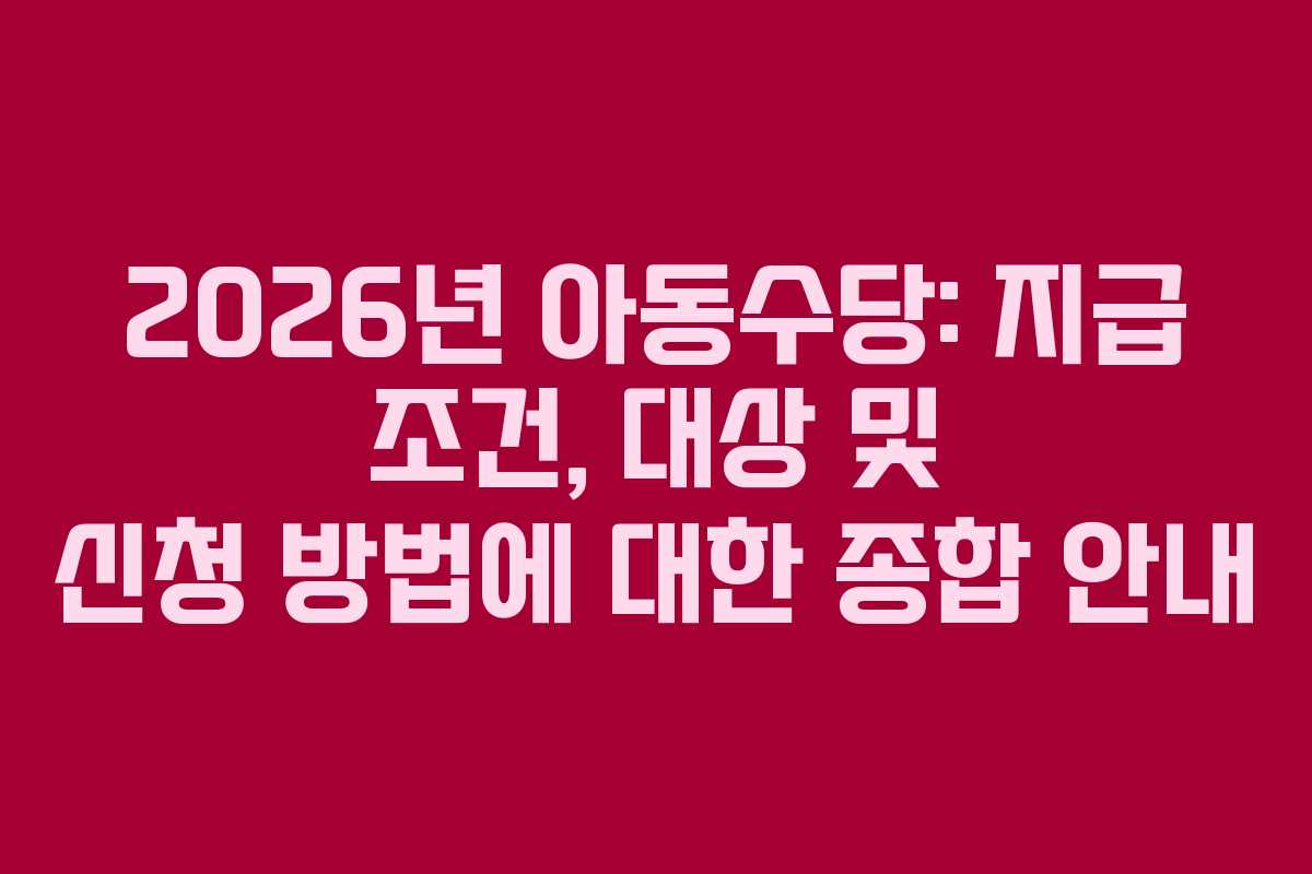 2026년 아동수당: 지급 조건, 대상 및 신청 방법에 대한 종합 안내