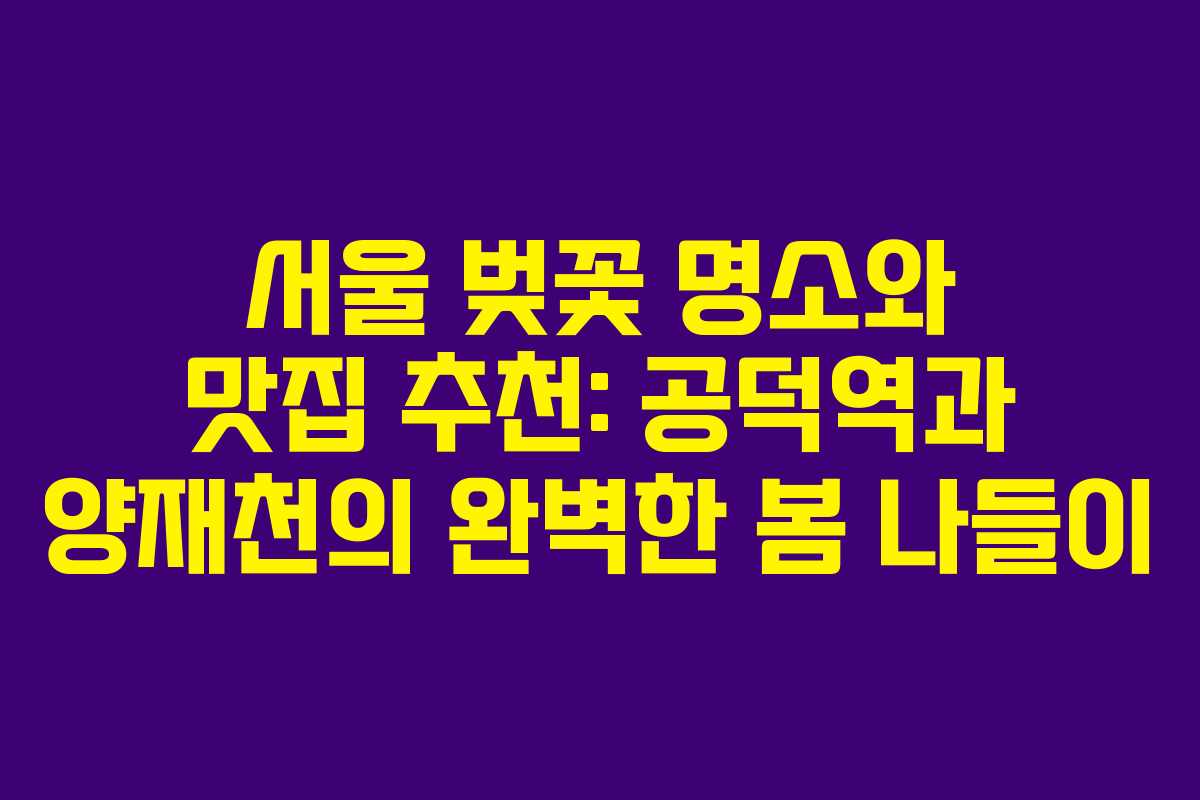 서울 벚꽃 명소와 맛집 추천: 공덕역과 양재천의 완벽한 봄 나들이 서울 벚꽃 명소와 맛집 추천: 공덕역과 양재천의 완벽한 봄 나들이