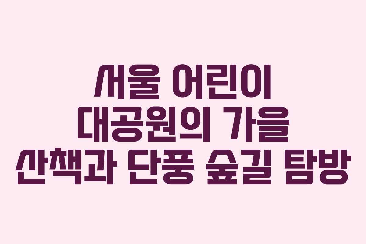 서울 어린이 대공원의 가을 산책과 단풍 숲길 탐방
