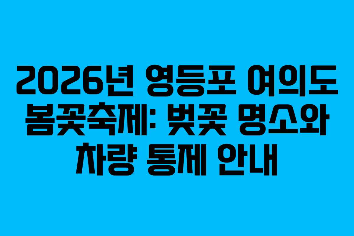 2026년 영등포 여의도 봄꽃축제: 벚꽃 명소와 차량 통제 안내