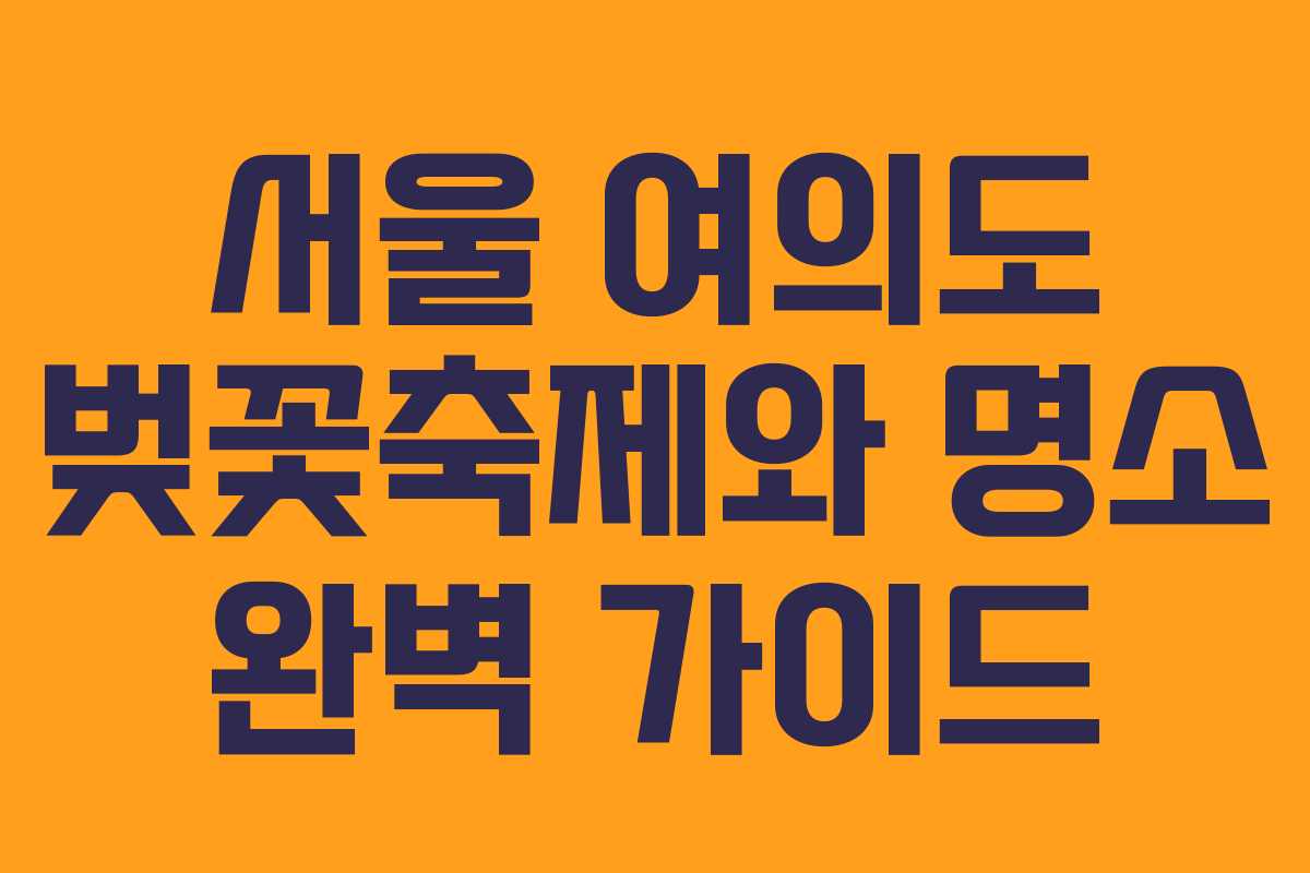 서울 여의도 벚꽃축제와 명소 완벽 가이드