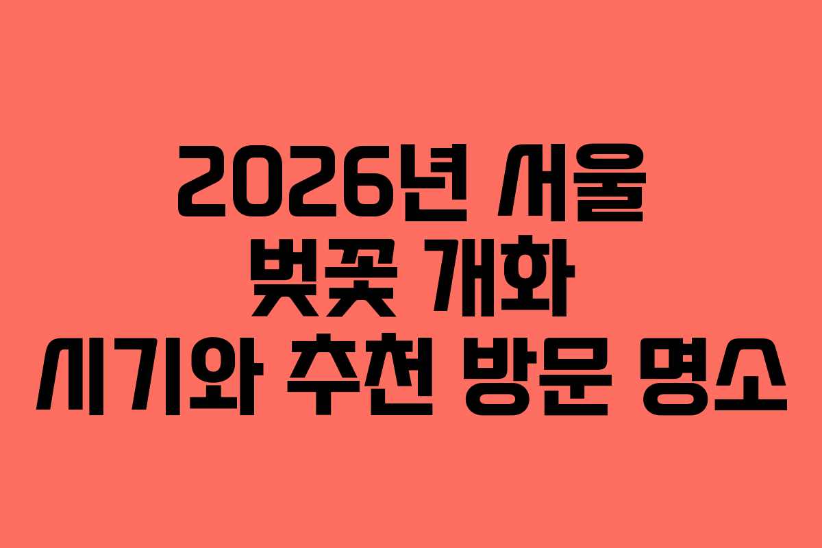 2026년 서울 벚꽃 개화 시기와 추천 방문 명소 2026년 서울 벚꽃 개화 시기와 추천 방문 명소