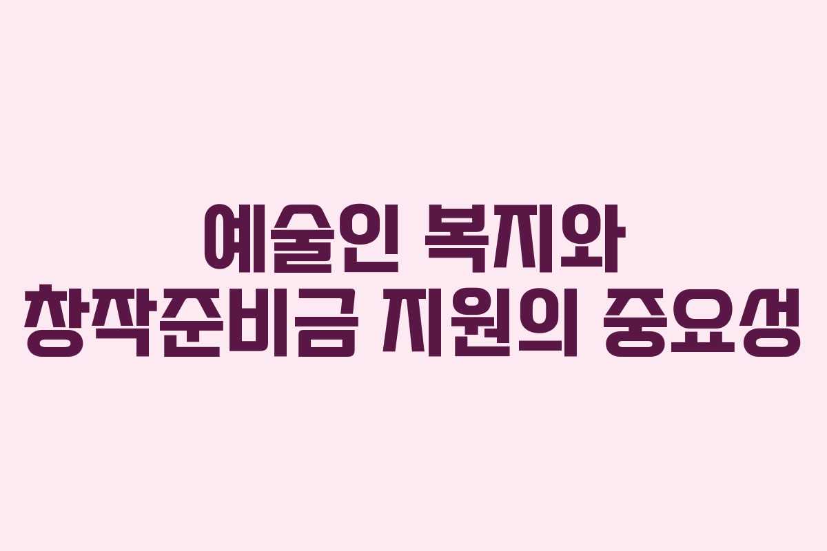 예술인 복지와 창작준비금 지원의 중요성 예술인 복지와 창작준비금 지원의 중요성