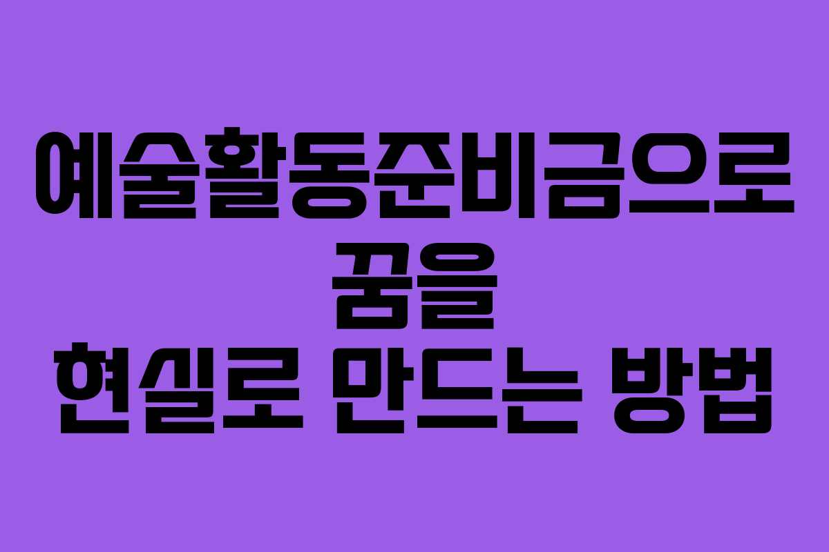 예술활동준비금으로 꿈을 현실로 만드는 방법