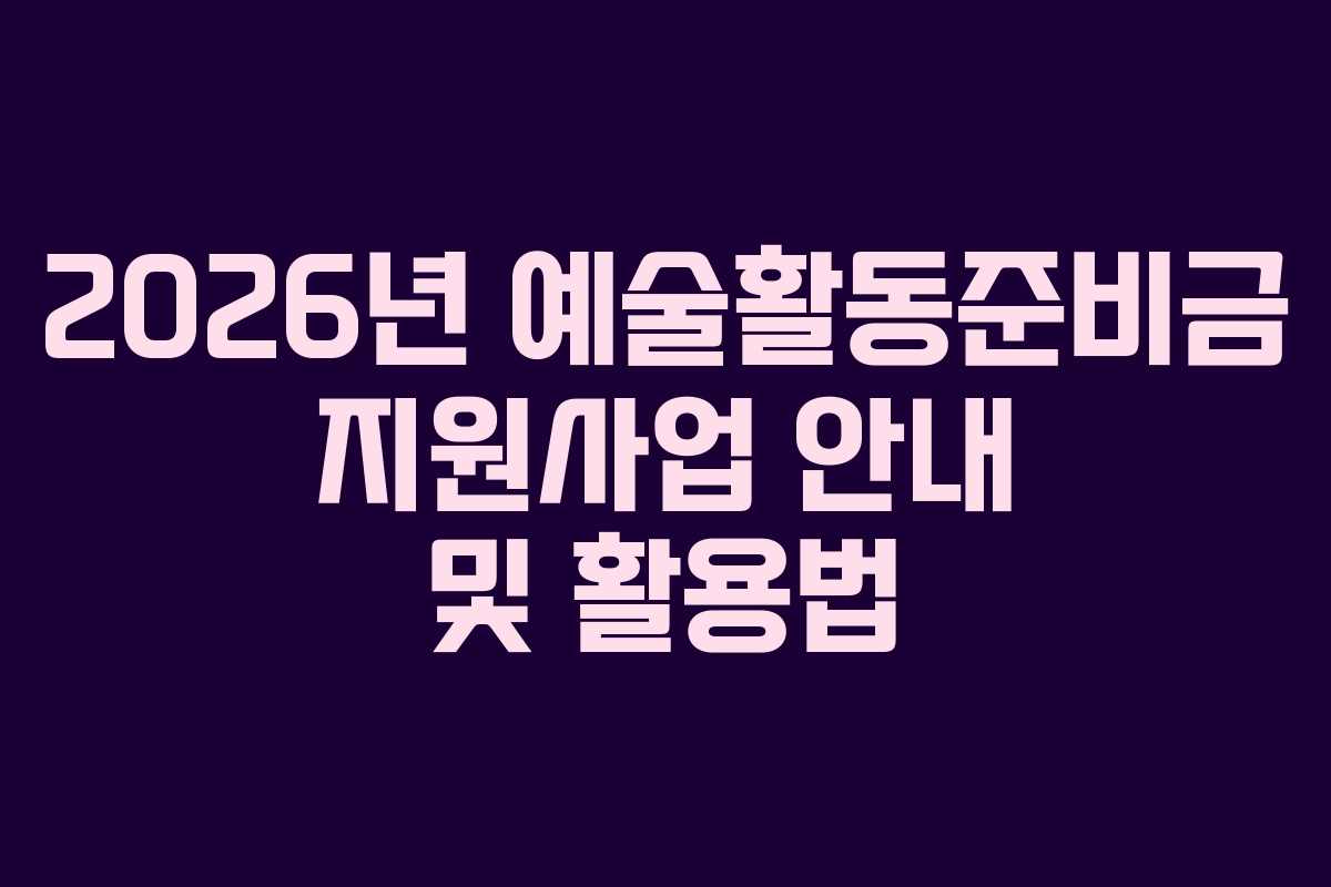 2026년 예술활동준비금 지원사업 안내 및 활용법