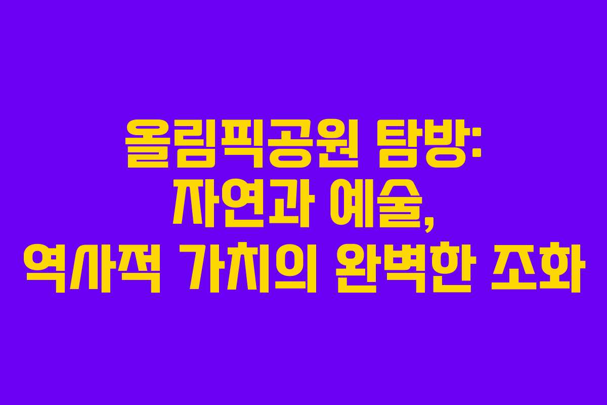 올림픽공원 탐방: 자연과 예술, 역사적 가치의 완벽한 조화