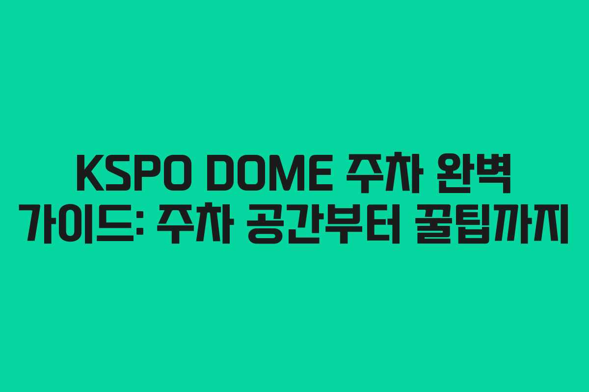 KSPO DOME 주차 완벽 가이드: 주차 공간부터 꿀팁까지
